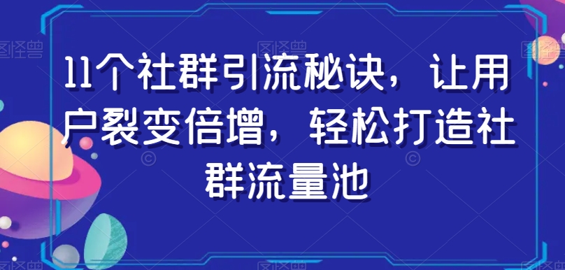 11个社群引流秘诀,让用户裂变倍增,轻松打造社群流量池-开心分享网