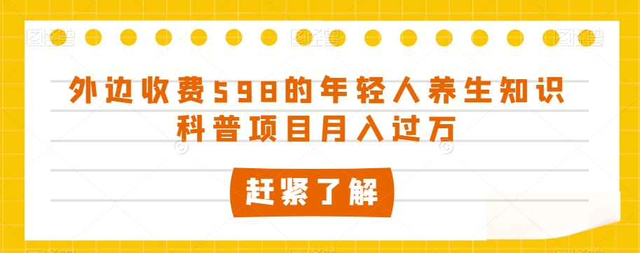 外边收费598的年轻人养生知识科普项目月入过万【揭秘】-开心分享网