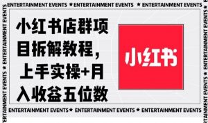 小红书店群项目拆解教程,上手实操+月入收益五位数【揭秘】-开心分享网