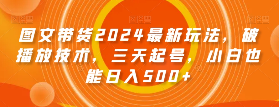 图文带货2024最新玩法，破播放技术，三天起号，小白也能日入500+【揭秘】-开心分享网