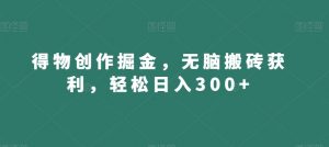 得物创作掘金,无脑搬砖获利,轻松日入300+【揭秘】-开心分享网