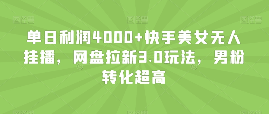 单日利润4000+快手美女无人挂播,网盘拉新3.0玩法,男粉转化超高【揭秘】-开心分享网
