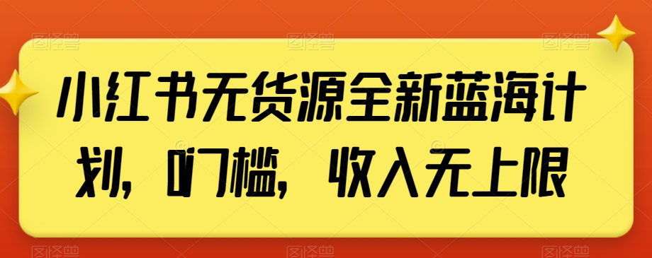小红书无货源全新蓝海计划,0门槛,收入无上限【揭秘】-开心分享网