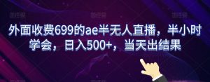 外面收费699的ae半无人直播,半小时学会,日入500+,当天出结果【揭秘】-开心分享网