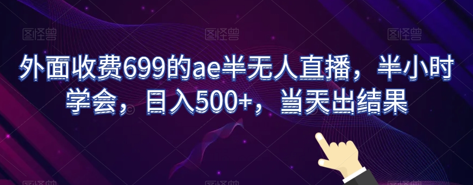 外面收费699的ae半无人直播,半小时学会,日入500+,当天出结果【揭秘】-开心分享网