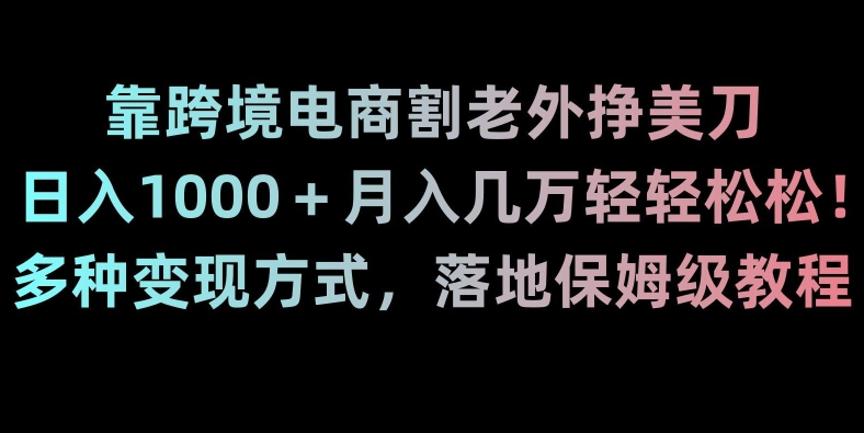 靠跨境电商割老外挣美刀,日入1000+月入几万轻轻松松!多种变现方式,落地保姆级教程【揭秘】-开心分享网