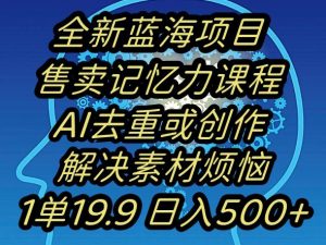 蓝海项目记忆力提升,AI去重,一单19.9日入500+【揭秘】-开心分享网