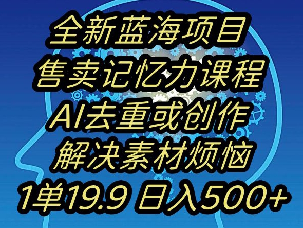 蓝海项目记忆力提升,AI去重,一单19.9日入500+【揭秘】-开心分享网