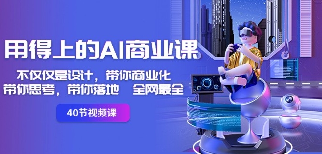 用得上的AI商业课:不仅仅是设计,带你商业化-带你思考-带你落地-全网最全-开心分享网