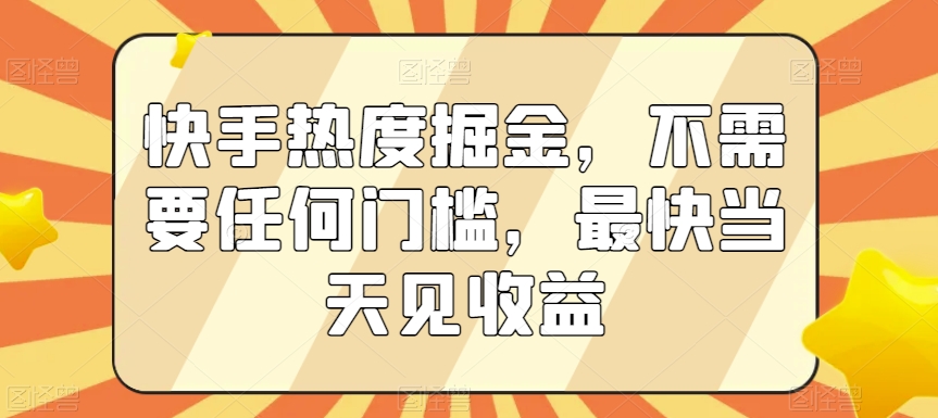 快手热度掘金，不需要任何门槛，最快当天见收益【揭秘】-开心分享网