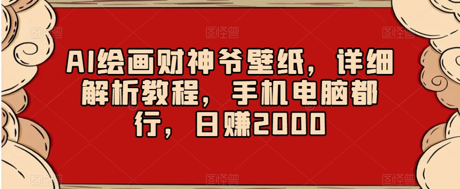 AI绘画财神爷壁纸，详细解析教程，手机电脑都行，日赚2000【揭秘】-开心分享网