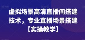 虚拟场景高清直播间搭建技术,专业直播场景搭建【实操教学】-开心分享网