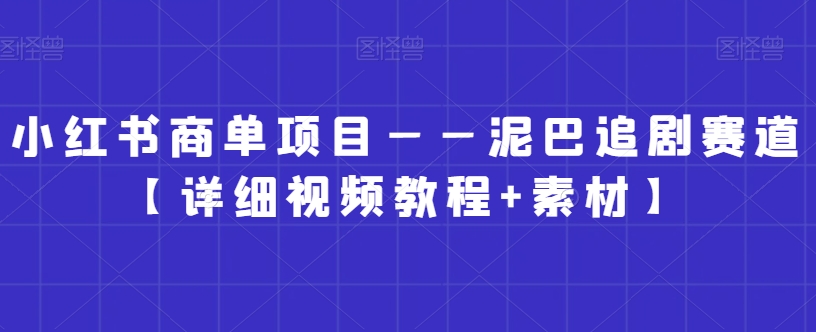 小红书商单项目——泥巴追剧赛道【详细视频教程+素材】【揭秘】-开心分享网