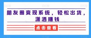朋友圈变现系统,轻松出货,潇洒赚钱-开心分享网