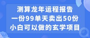 小白可做的玄学项目，出售”龙年运程报告”一份99元单日卖出100份利润9900元，0成本投入【揭秘】-开心分享网
