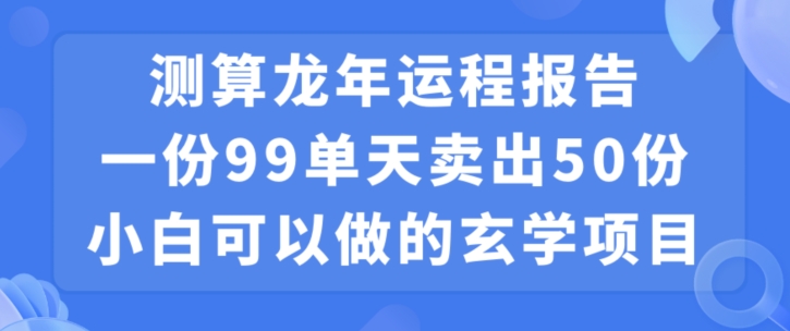小白可做的玄学项目，出售”龙年运程报告”一份99元单日卖出100份利润9900元，0成本投入【揭秘】-开心分享网