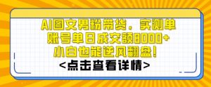 AI图文男粉带货，实测单账号单天成交额8000+，最关键是操作简单，小白看了也能上手【揭秘】-开心分享网