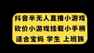 抖音半无人直播砍价小游戏，挂载游戏小手柄，适合宝妈学生上班族【揭秘】-开心分享网
