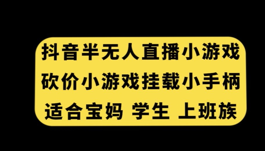 抖音半无人直播砍价小游戏，挂载游戏小手柄，适合宝妈学生上班族【揭秘】-开心分享网