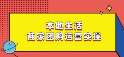 本地生活商家团购运营实操,看完课程即可实操团购运营-开心分享网