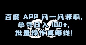 百度APP问一问兼职，单号日入100+，批量操作更赚钱【揭秘】-开心分享网