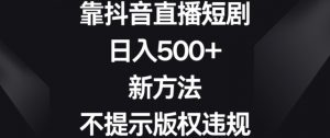靠抖音直播短剧,日入500+,新方法、不提示版权违规【揭秘】-开心分享网