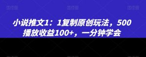 小说推文1：1复制原创玩法，500播放收益100+，一分钟学会【揭秘】-开心分享网