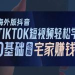 海外版抖音TIKTOK短视频轻松学，0基础宅家也能赚钱