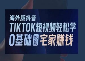 海外版抖音TikTok短视频轻松学,0基础宅家也能赚钱-开心分享网