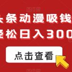 AI微头条动漫吸钱玩法，轻松日入300+【揭秘】