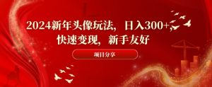 2024新年头像玩法，日入300+，快速变现，新手友好【揭秘】-开心分享网