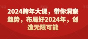 2024跨年大课,带你洞察趋势,布局好2024年,创造无限可能-开心分享网