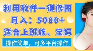利用软件一键修图月入5000+,适合上班族、宝妈,操作简单,可多平台操作【揭秘】-开心分享网