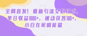 全网首发!最新引流女粉技术,单日收益1000+,被动获客100+,小白在家就能做【揭秘】-开心分享网