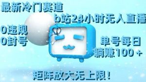 最新冷门赛道,b站24小时无人直播,0违规0封号,单号每日躺赚100+,矩阵放大无上限【揭秘】-开心分享网