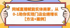 同城直播赋能实体商家，从0-1助你实现门店业绩增长【方法+案例】-开心分享网