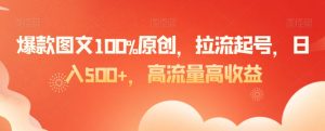 爆款图文100%原创，拉流起号，日入500+，高流量高收益【揭秘】-开心分享网