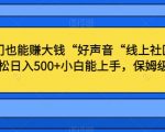 不出门也能赚大钱“好声音“线上社区玩法，轻松日入500+小白能上手，保姆级教程【揭秘】