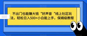 不出门也能赚大钱“好声音“线上社区玩法,轻松日入500+小白能上手,保姆级教程【揭秘】-开心分享网