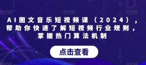 AI图文音乐短视频课(2024),帮助你快速了解短视频行业规则,掌握热门算法机制-开心分享网