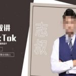 志叔讲TK运营变现课，TIKTOK跨境电商摸金校尉