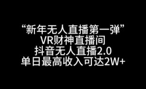 “新年无人直播第一弹“VR财神直播间,抖音无人直播2.0,单日最高收入可达2W+【揭秘】-开心分享网