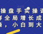 社群实操课程，社群全局增长成交实操，小白到大神