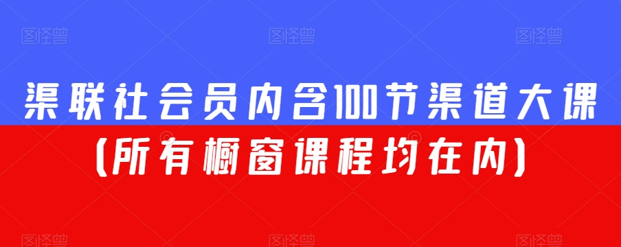 渠联社会员内含100节渠道大课（所有橱窗课程均在内）-开心分享网