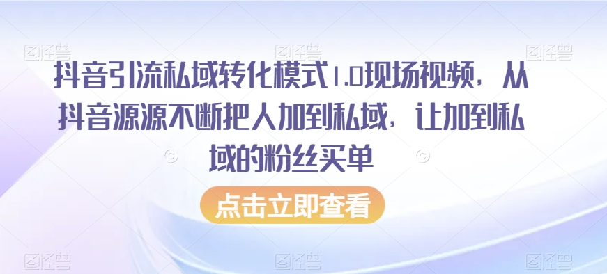 抖音引流私域转化模式1.0现场视频,从抖音源源不断把人加到私域,让加到私域的粉丝买单-开心分享网