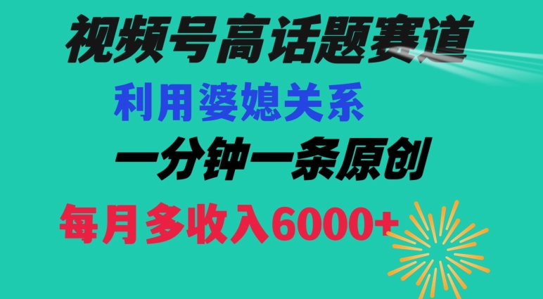 视频号流量赛道{婆媳关系}玩法话题高播放恐怖一分钟一条每月额外收入6000+【揭秘】-开心分享网