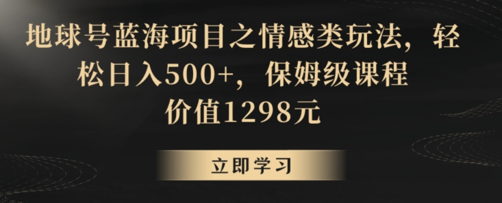 地球号蓝海项目之情感类玩法,轻松日入500+,保姆级课程【揭秘】-开心分享网