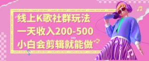 线上K歌社群结合脱单新玩法，无剪辑基础也能日入3位数，长期项目【揭秘】-开心分享网