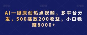 AI一键原创热点视频，多平台分发，500播放200收益，小白稳赚8000+【揭秘】-开心分享网
