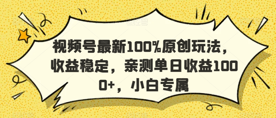 视频号最新100%原创玩法,收益稳定,亲测单日收益1000+,小白专属【揭秘】-开心分享网